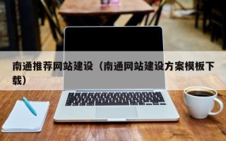 南平南通推荐网站建设（南通网站建设方案模板下载）
