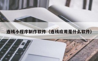 南平连线小程序制作软件（连线应用是什么软件）