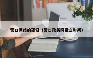 南平营口网站的建设（营口政务网设立时间）