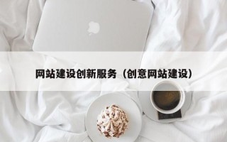 南平网站建设创新服务（创意网站建设）
