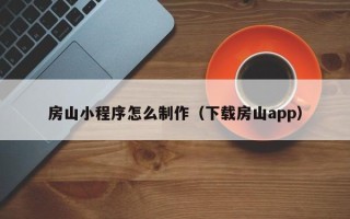 南平房山小程序怎么制作（下载房山app）