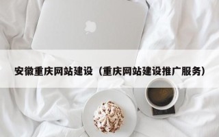 南平安徽重庆网站建设（重庆网站建设推广服务）
