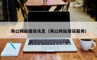 南平海口网站建设讯息（海口网站建设服务）