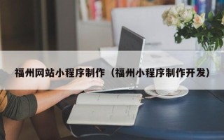 南平福州网站小程序制作（福州小程序制作开发）
