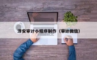 南平淳安审计小程序制作（审计微信）
