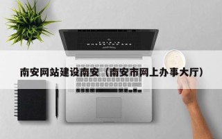 南平南安网站建设南安（南安市网上办事大厅）