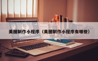 南平美图制作小程序（美图制作小程序有哪些）