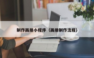 南平制作画册小程序（画册制作流程）