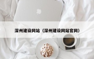 南平深州建设网站（深州建设网站官网）