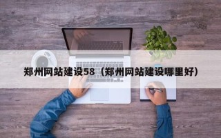 南平郑州网站建设58（郑州网站建设哪里好）