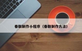 南平春联制作小程序（春联制作方法）
