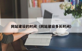 南平网站建设的时间（网站建设多长时间）