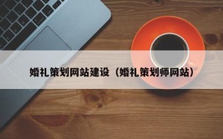 南平婚礼策划网站建设（婚礼策划师网站）