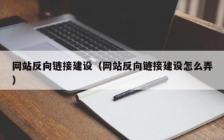 南平网站反向链接建设（网站反向链接建设怎么弄）
