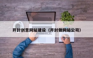 南平开封创意网站建设（开封做网站公司）